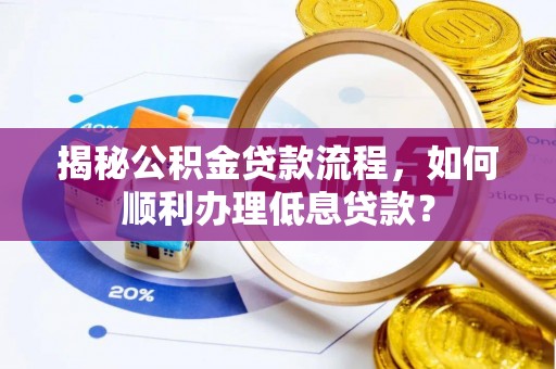 北戴河揭秘公积金贷款流程，如何顺利办理低息贷款？