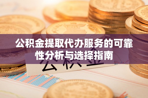 北戴河公积金提取代办服务的可靠性分析与选择指南