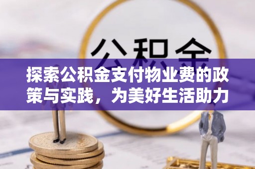 北戴河探索公积金支付物业费的政策与实践，为美好生活助力