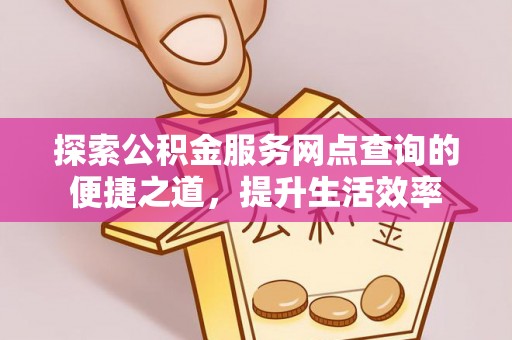 北戴河探索公积金服务网点查询的便捷之道，提升生活效率