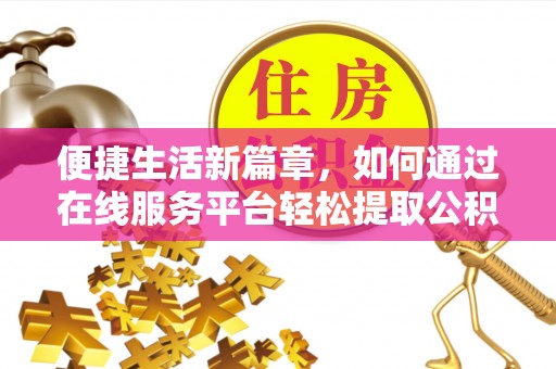 北戴河便捷生活新篇章，如何通过在线服务平台轻松提取公积金