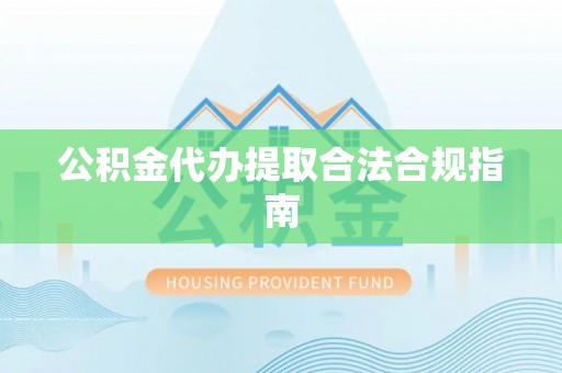 北戴河公积金代办提取合法合规指南