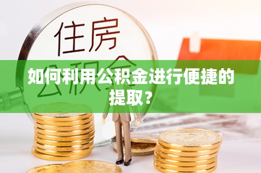 北戴河如何利用公积金进行便捷的提取？