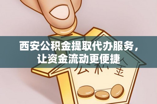 北戴河西安公积金提取代办服务，让资金流动更便捷