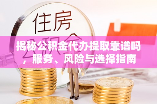 北戴河揭秘公积金代办提取靠谱吗，服务、风险与选择指南