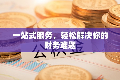 北戴河一站式服务，轻松解决你的财务难题