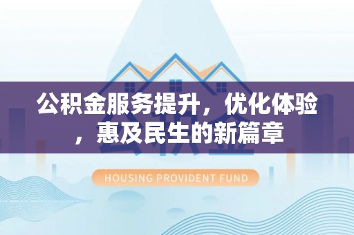 北戴河公积金服务提升，优化体验，惠及民生的新篇章
