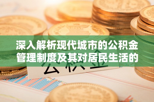 北戴河深入解析现代城市的公积金管理制度及其对居民生活的影响