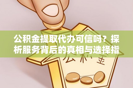 北戴河公积金提取代办可信吗？探析服务背后的真相与选择指南
