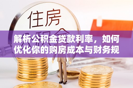 北戴河解析公积金贷款利率，如何优化你的购房成本与财务规划
