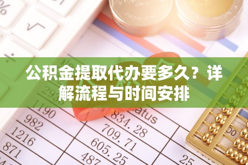 北戴河公积金提取代办要多久？详解流程与时间安排