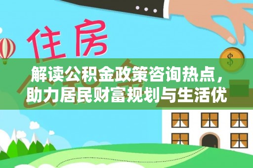 北戴河解读公积金政策咨询热点，助力居民财富规划与生活优化