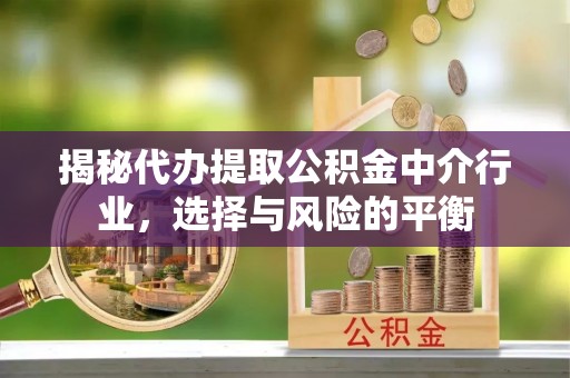 北戴河揭秘代办提取公积金中介行业，选择与风险的平衡
