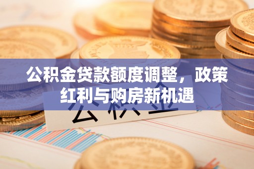 北戴河公积金贷款额度调整，政策红利与购房新机遇