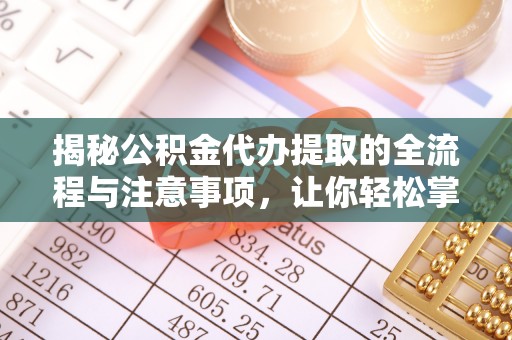 北戴河揭秘公积金代办提取的全流程与注意事项，让你轻松掌握财富管理新技能