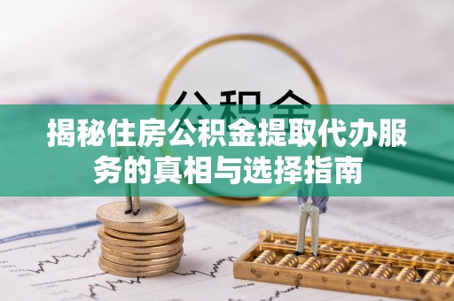 北戴河揭秘住房公积金提取代办服务的真相与选择指南