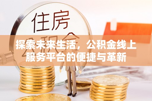 北戴河探索未来生活，公积金线上服务平台的便捷与革新