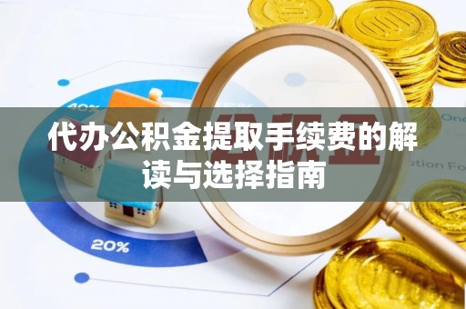 北戴河代办公积金提取手续费的解读与选择指南
