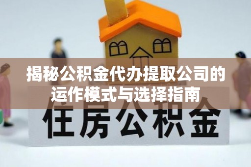 北戴河揭秘公积金代办提取公司的运作模式与选择指南