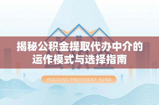 北戴河揭秘公积金提取代办中介的运作模式与选择指南