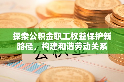 北戴河探索公积金职工权益保护新路径，构建和谐劳动关系