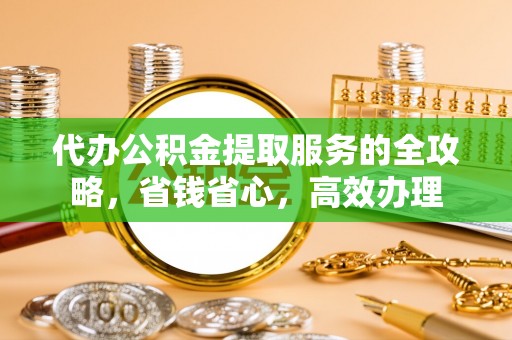 北戴河代办公积金提取服务的全攻略，省钱省心，高效办理