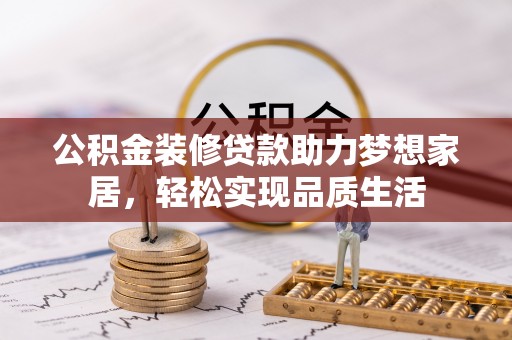 北戴河公积金装修贷款助力梦想家居，轻松实现品质生活