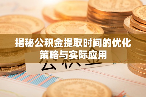 北戴河揭秘公积金提取时间的优化策略与实际应用