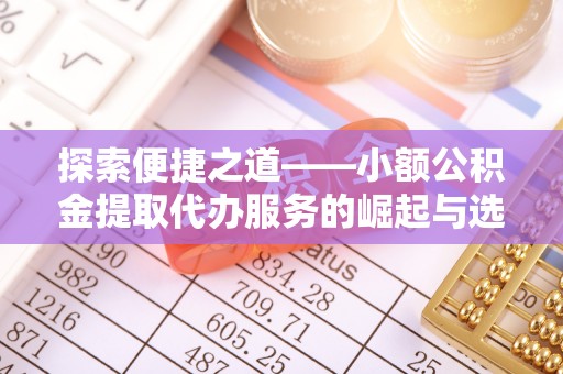 北戴河探索便捷之道——小额公积金提取代办服务的崛起与选择