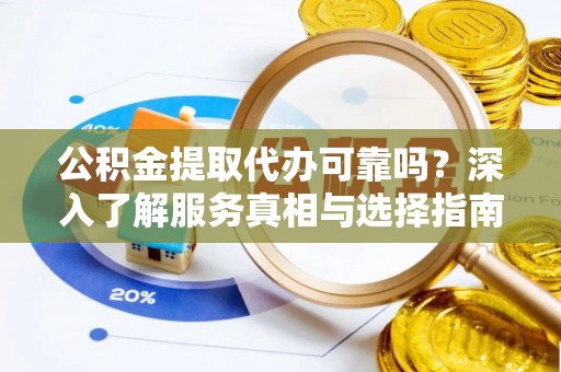 北戴河公积金提取代办可靠吗？深入了解服务真相与选择指南