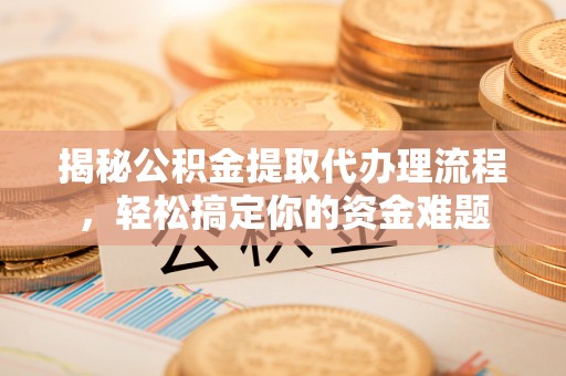 北戴河揭秘公积金提取代办理流程，轻松搞定你的资金难题