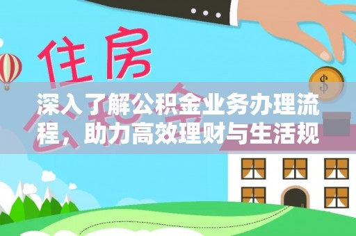 北戴河深入了解公积金业务办理流程，助力高效理财与生活规划