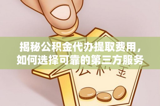 北戴河揭秘公积金代办提取费用，如何选择可靠的第三方服务？