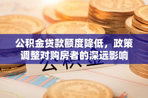 北戴河公积金贷款额度降低，政策调整对购房者的深远影响