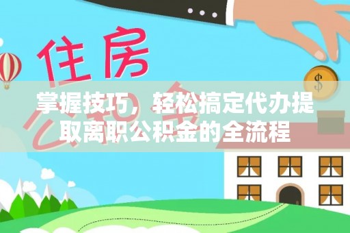 北戴河掌握技巧，轻松搞定代办提取离职公积金的全流程