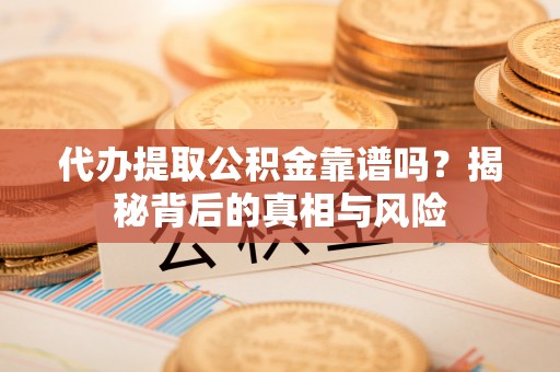 北戴河代办提取公积金靠谱吗？揭秘背后的真相与风险