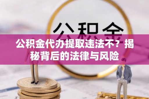 北戴河公积金代办提取违法不？揭秘背后的法律与风险