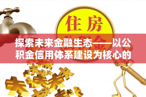 北戴河探索未来金融生态——以公积金信用体系建设为核心的创新与发展