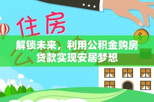 北戴河解锁未来，利用公积金购房贷款实现安居梦想