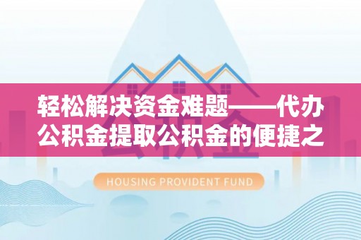 北戴河轻松解决资金难题——代办公积金提取公积金的便捷之道