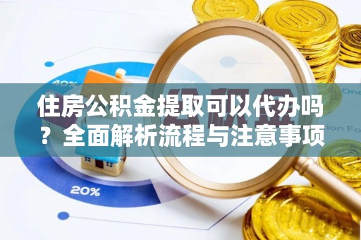北戴河住房公积金提取可以代办吗？全面解析流程与注意事项