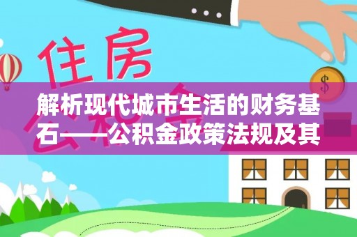 北戴河解析现代城市生活的财务基石——公积金政策法规及其深远影响