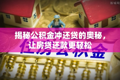 北戴河揭秘公积金冲还贷的奥秘，让房贷还款更轻松