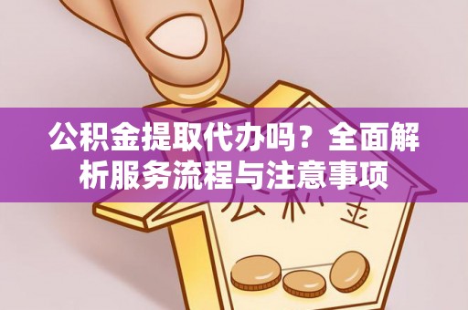 北戴河公积金提取代办吗？全面解析服务流程与注意事项