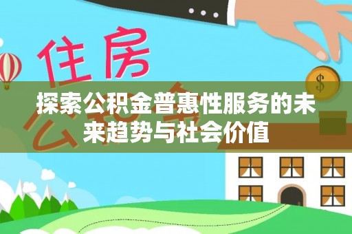 北戴河探索公积金普惠性服务的未来趋势与社会价值