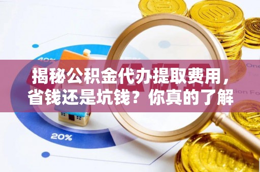 北戴河揭秘公积金代办提取费用，省钱还是坑钱？你真的了解吗？