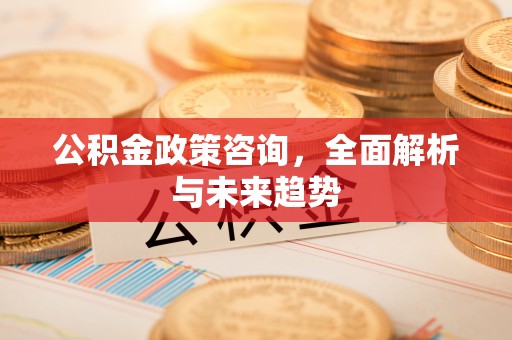 北戴河公积金政策咨询，全面解析与未来趋势