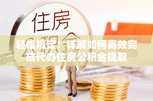 北戴河轻松搞定！详解如何高效完成代办住房公积金提取