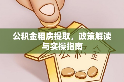 北戴河公积金租房提取，政策解读与实操指南