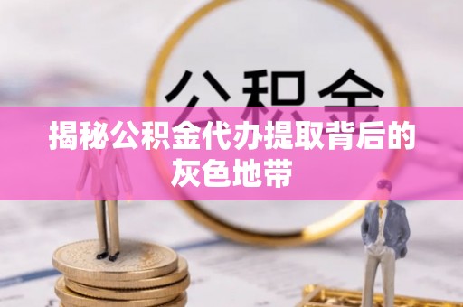 北戴河揭秘公积金代办提取背后的灰色地带